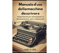 Manuale d'uso della macchina da scrivere: Suggerimenti per principianti su funzionamento, cura e digitazione