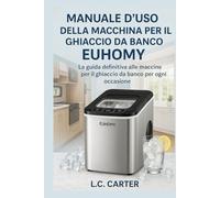 MANUALE D'USO DELLA MACCHINA PER IL GHIACCIO DA BANCO EUHOMY: La guida definitiva alle macchine per il ghiaccio da banco per ogni occasione