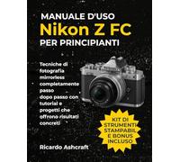 MANUALE D'USO NIKON Z FC PER PRINCIPIANTI: Tecniche di fotografia mirrorless completamente passo dopo passo con tutorial e progetti che offrono risultati concreti