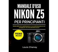 MANUALE D'USO NIKON Z5 PER PRINCIPIANTI: Scelta delle lenti, stabilizzazione e cura dell'attrezzatura con consigli per una manutenzione sicura