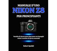 MANUALE D'USO NIKON Z8 PER PRINCIPIANTI: Tecniche di ripresa passo dopo passo con immagini ricche e tecniche di ripresa essenziali