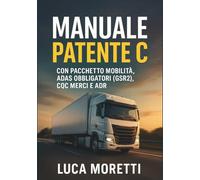 Manuale Patente C - Il Libro per Superare l'Esame al Primo Colpo: Guida Completa e Aggiornata a Normative (Pacchetto Mobilità), Tecnologia (ADAS, Euro ... e Salute per Patente C, CE, CQC e ADR.