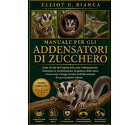 MANUALE PER GLI ADDENSATORI DI ZUCCHERO: Tutto ciò che devi sapere sulla cura, l'alimentazione, l'ambiente, la socializzazione, la gestione della ... nell'allevamento di uno scoiattolo volante.