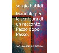 Manuale per la scrittura di un racconto. Passo dopo Passo.: Con un esempio pratico