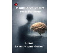 Manuale Per Pensare Senza Permesso Libro 1 La paura come sistema