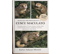 MANUALE PER PRINCIPIANTI DI CUSCU MACULATO: Una guida pratica al Cuscus maculato: habitat, dieta, comportamento notturno, consigli per la gestione, riproduzione e altro ancora