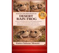 MANUALE PER PRINCIPIANTI DI DESERT RAIN FROG: Guida per principianti alla rana della pioggia del deserto: habitat, controllo dell'umidità, esigenze di ... vocalizzazioni, salute e altro ancora