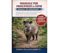 MANUALE PER PRINCIPIANTI DI TAPIR: Una guida completa ai tapiri: habitat, abitudini alimentari, comportamento, comunicazione, riproduzione, minacce, stato di conservazione e altro ancora