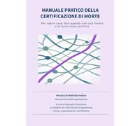 MANUALE PRATICO DELLA CERTIFICAZIONE DI MORTE: Per capire cosa fare quando una vita finisce e la burocrazia comincia (Percorsi di Medicina Pratica)