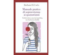 MANUALE PRATICO DI SPRAVVIVENZA AI QUARANT'ANNI: Che non è un manuale, non è pratico e non garantisce risultati