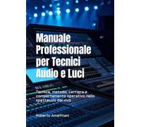 Manuale Professionale per Tecnici Audio e Luci: Tecnica, metodo, carriera e comportamento operativo nello spettacolo dal vivo