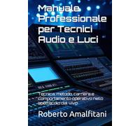 Manuale Professionale per Tecnici Audio e Luci: Tecnica, metodo, carriera e comportamento operativo nello spettacolo dal vivo