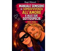 MANUALE SEMISERIO DI SOPRAVVIVENZA ALL’AMORE E ALLE SUE SOTTOSPECIE PARTE 1