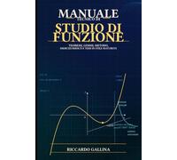 Manuale tecnico di studio di funzione: Teoremi, lemmi, metodo, esercizi risolti e temi in stile maturità