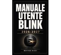 MANUALE UTENTE BLINK 2026-2027: Un Percorso Intuitivo Per Migliorare Sicurezza, Precisione E Utilizzo Quotidiano