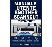 MANUALE UTENTE BROTHER SCANNCUT 2026-2027: Un Percorso Intuitivo Per Migliorare Sicurezza, Precisione E Utilizzo Quotidiano