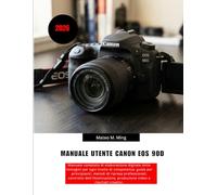 Manuale utente Canon EOS 90D 2026: Manuale completo di elaborazione digitale delle immagini per ogni livello di competenza: guida per principianti, ... creativi. (Camera Mastery Manual Guide)