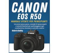 Manuale utente Canon EOS R50 per principianti: Istruzioni passo passo, consigli di ripresa esperti e tutorial illustrati per padroneggiare ogni caratteristica, funzione e controllo creativo