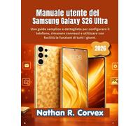Manuale utente del Samsung Galaxy S26 Ultra: Una guida semplice e dettagliata per configurare il telefono, rimanere connessi e utilizzare con facilità le funzioni di tutti i giorni.