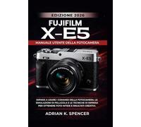 Manuale utente della fotocamera Fujifilm X-E5, edizione 2026: Impara a usare i comandi della fotocamera, le simulazioni di pellicola e le tecniche di ripresa per ottenere foto nitide e risultati creat