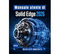 Manuale utente di Solid Edge 2026: Tecniche avanzate per la modellazione 3D, la progettazione meccanica, la lavorazione della lamiera e i flussi di lavoro di produzione