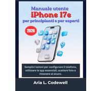 Manuale utente iPhone 17e per principianti e per esperti: Semplici lezioni per configurare il telefono, utilizzare le app essenziali, scattare foto e rimanere al sicuro.