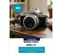 Manuale utente Nikon Z FC 2026: Manuale completo con istruzioni semplici, tecniche creative, controlli avanzati, competenze di ripresa, guida al ... manutenzione. (Camera Mastery Manual Guide)