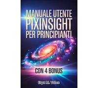 Manuale utente PixInsight per principianti: Un manuale passo dopo passo per padroneggiare l'editing delle immagini e ottenere risultati ... con PixInsight (ITALIAN USER GUIDES)