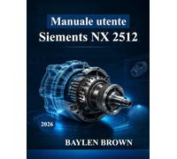 Manuale utente Siemens NX 2512: Da principiante a professionista nella progettazione, simulazione e produzione 3D