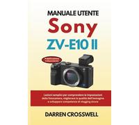 Manuale utente Sony ZV-E10 II: Lezioni semplici per comprendere le impostazioni della fotocamera, migliorare la qualità dell'immagine e sviluppare competenze di vlogging sicure