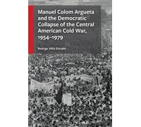 Manuel Colom Argueta and the Democratic Collapse of the Central American Cold War, 1954-1979