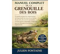 MANUEL COMPLET DE LA GRENOUILLE DES BOIS: Un guide pratique du comportement de la grenouille des bois, de son habitat, de ses soins, de sa survie ... les débutants et les éleveurs expérimentés