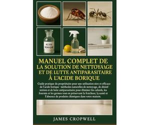 Manuel Complet De La Solution De Nettoyage Et De Lutte Antiparasitaire À L'acide Borique: Guide pratique du propriétaire pour une utilisation sûre et ... de produits chimiques dans votre maison.