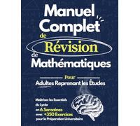 Manuel Complet de Révision de Mathématiques: Maîtrisez les Mathématiques du Lycée en 6 Semaines | Cahier d'Exercices avec +350 Problèmes pour Adultes, Reprise d'Études et Préparation Universitaire