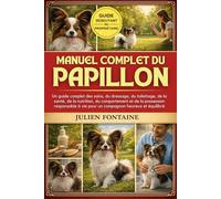 MANUEL COMPLET DU PAPILLON: Un guide complet des soins, du dressage, du toilettage, de la santé, de la nutrition, du comportement et de la possession ... à vie pour un compagnon heureux et équilibré