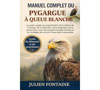 MANUEL COMPLET DU PYGARGUE À QUEUE BLANCHE: Le guide complet du comportement, de la maîtrise de la chasse, de la nidification, de la longévité et de ... sur les stratégies de survie et l’observation