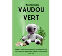 Manuel complet du Vaudou Vert: Magie verte avec des herbes aromatiques, des plantes médicinales et de l'encens naturel, créer sa propre poupée vaudou, sorts et rituels vaudou de sorcière verte.