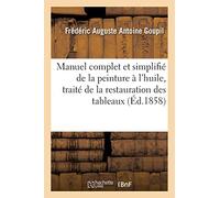 Manuel complet et simplifié de la peinture à l'huile : suivi du traité de la restauration: Des Tableaux (Arts)