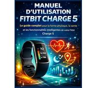 Manuel d’utilisation Fitbit Charge 5: Le guide complet pour la forme physique, la santé et les fonctionnalités intelligentes de votre Fitbit Charge 5