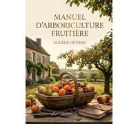 Manuel d'arboriculture fruitière: Le guide pratique pour cultiver et entretenir vos arbres fruitiers