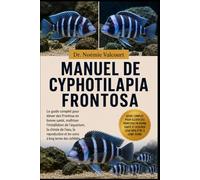 MANUEL DE CYPHOTILAPIA FRONTOSA: Le guide complet pour élever des Frontosa en bonne santé, maîtriser l'installation de l'aquarium, la chimie de l'eau, ... et les soins à long terme des cichlidés