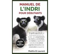 MANUEL DE L’INDRI POUR DÉBUTANTS: Un guide approfondi sur le plus grand lémurien du monde : son comportement, ses chants, sa vie familiale, son ... nécessaires à sa conservation à long terme