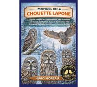 MANUEL DE LA CHOUETTE LAPONE: Le guide complet du comportement, des techniques de chasse, de l’habitat, du cycle de vie et du rôle écologique de la plus mystérieuse chouette du Nord