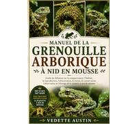 MANUEL DE LA GRENOUILLE ARBORIQUE À NID EN MOUSSE: Guide du débutant sur le comportement, l'habitat, la reproduction, l'alimentation, la survie, la ... et l'élevage de la rainette à nid de mousse