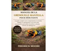 MANUEL DE LA GRENOUILLE MANTELLA POUR DÉBUTANTS: Le guide complet sur le comportement, la toxicité, l’habitat, la reproduction et la survie des ... forestières colorées de Madagascar