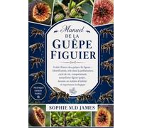 MANUEL DE LA GUÊPE FIGUIER: Guide illustré des guêpes du figuier - Identification, rôle dans la pollinisation, cycle de vie, comportement, mutualisme ... en matière d'habitat et importance écologique