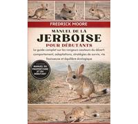 MANUEL DE LA JERBOISE POUR DÉBUTANTS: Le guide complet sur les rongeurs sauteurs du désert : comportement, adaptations, stratégies de survie, vie fouisseuse et équilibre écologique