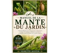 MANUEL DE LA MANTE DU JARDIN: Guide du débutant sur le comportement, l'alimentation, la chasse, les oothèques, l'habitat, le cycle de vie et l'équilibre naturel du jardin avec la mante religieuse