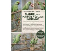 MANUEL DE LA PERRUCHE À COLLIER INDIENNE: Tout ce que vous devez savoir et guide essentiel pour les nouveaux propriétaires : apprivoisement et ... de la cage et des perchoirs, alimentati...