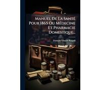 Manuel De La SantÃ(c) Pour 1865 Ou MÃ(c)decine Et Pharmacie Domestique...